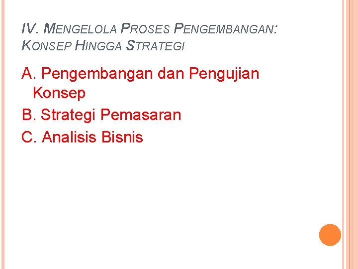 IV. MENGELOLA PROSES PENGEMBANGAN: KONSEP HINGGA STRATEGI A. Pengembangan dan Pengujian Konsep B. Strategi