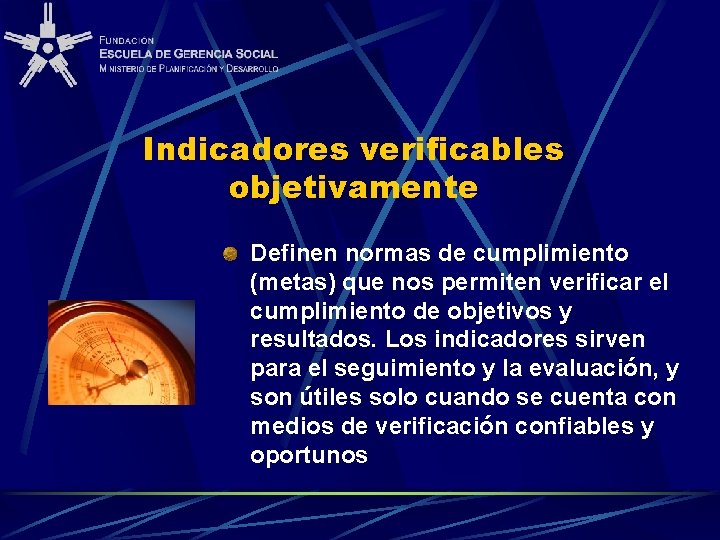 Indicadores verificables objetivamente Definen normas de cumplimiento (metas) que nos permiten verificar el cumplimiento