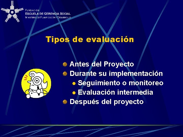 Tipos de evaluación Antes del Proyecto Durante su implementación l Seguimiento o monitoreo l