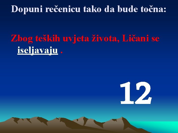 Dopuni rečenicu tako da bude točna: Zbog teških uvjeta života, Ličani se iseljavaju. 12