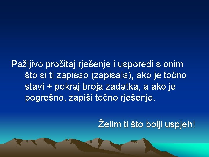Pažljivo pročitaj rješenje i usporedi s onim što si ti zapisao (zapisala), ako je