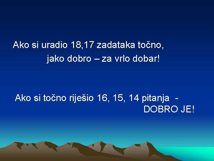 Ako si uradio 18, 17 zadataka točno, jako dobro – za vrlo dobar! Ako