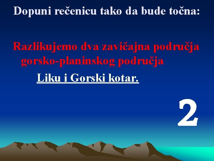 Dopuni rečenicu tako da bude točna: Razlikujemo dva zavičajna područja gorsko-planinskog područja Liku i