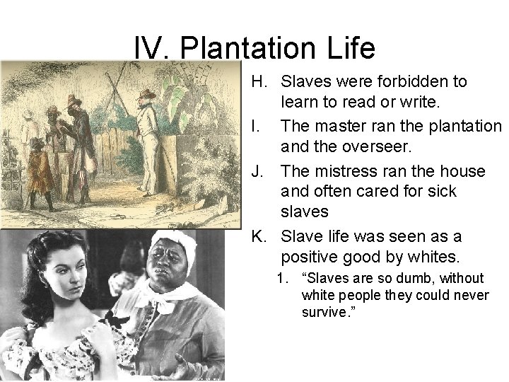 IV. Plantation Life H. Slaves were forbidden to learn to read or write. I.