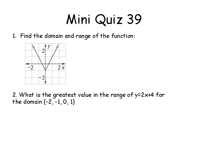 Mini Quiz 39 1. Find the domain and range of the function: 2. What