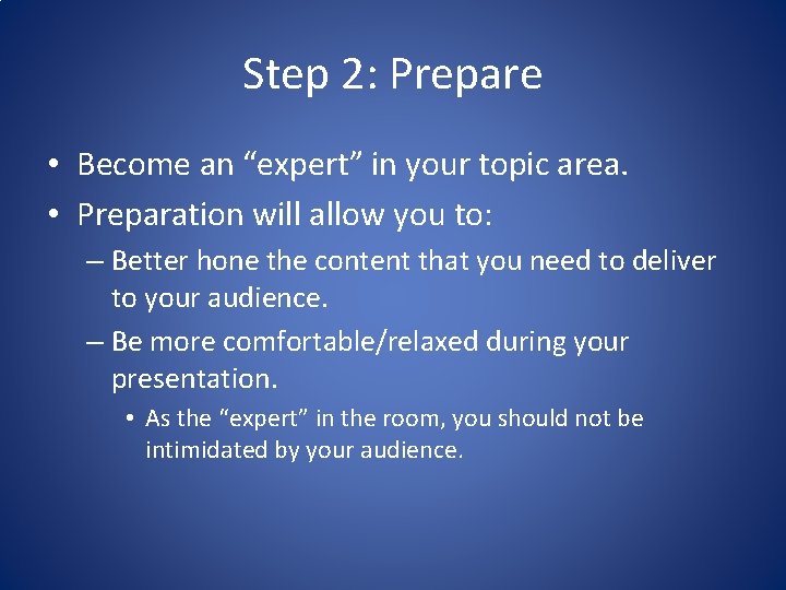 Step 2: Prepare • Become an “expert” in your topic area. • Preparation will