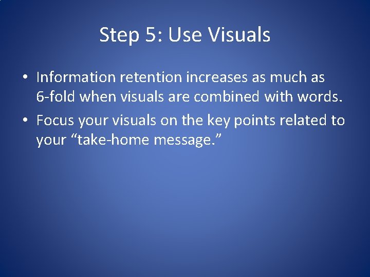 Step 5: Use Visuals • Information retention increases as much as 6 -fold when