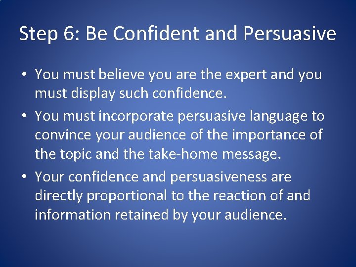 Step 6: Be Confident and Persuasive • You must believe you are the expert