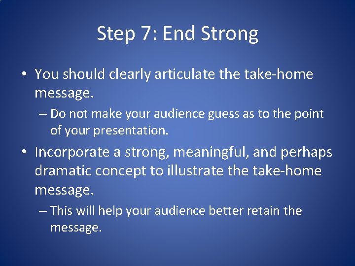 Step 7: End Strong • You should clearly articulate the take-home message. – Do