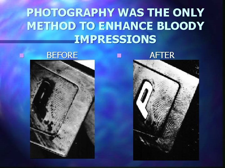 PHOTOGRAPHY WAS THE ONLY METHOD TO ENHANCE BLOODY IMPRESSIONS n BEFORE n AFTER 