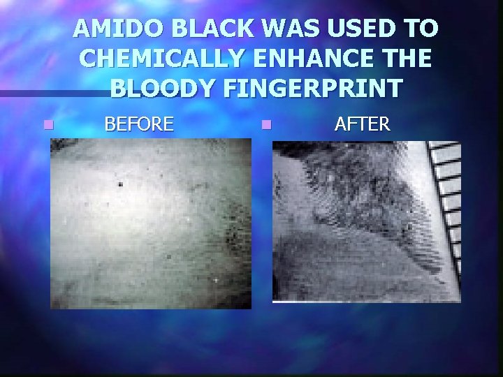 AMIDO BLACK WAS USED TO CHEMICALLY ENHANCE THE BLOODY FINGERPRINT n BEFORE n AFTER