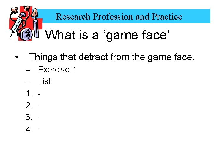 Research Profession and Practice What is a ‘game face’ • Things that detract from