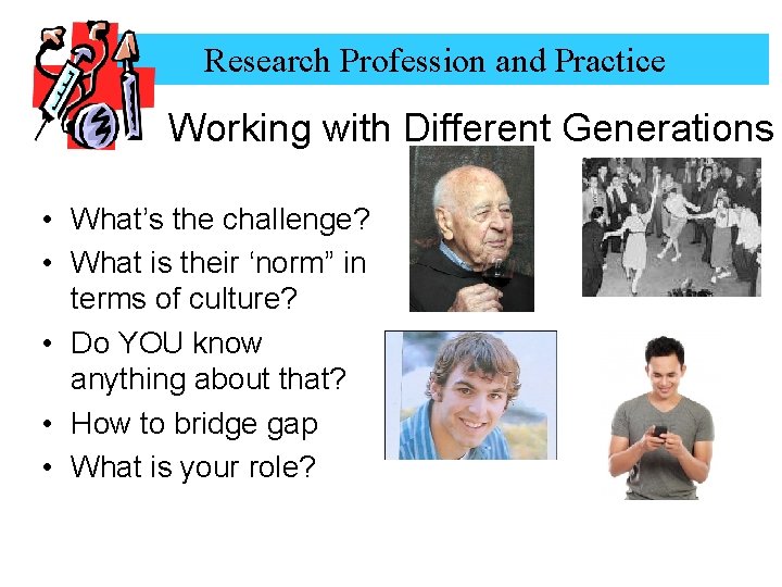 Research Profession and Practice Working with Different Generations • What’s the challenge? • What