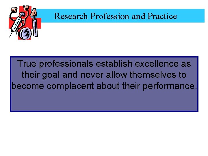 Research Profession and Practice True professionals establish excellence as their goal and never allow