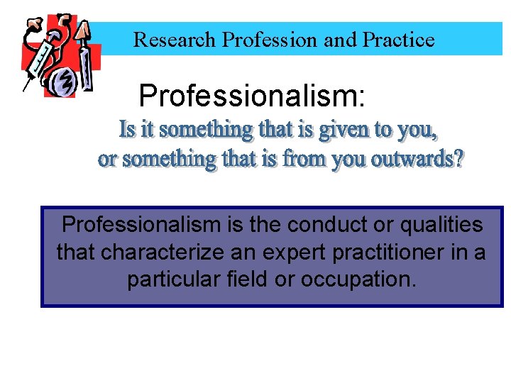 Research Profession and Practice Professionalism: Professionalism is the conduct or qualities that characterize an