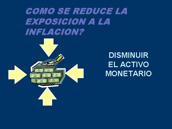 COMO SE REDUCE LA EXPOSICION A LA INFLACION? DISMINUIR EL ACTIVO MONETARIO 