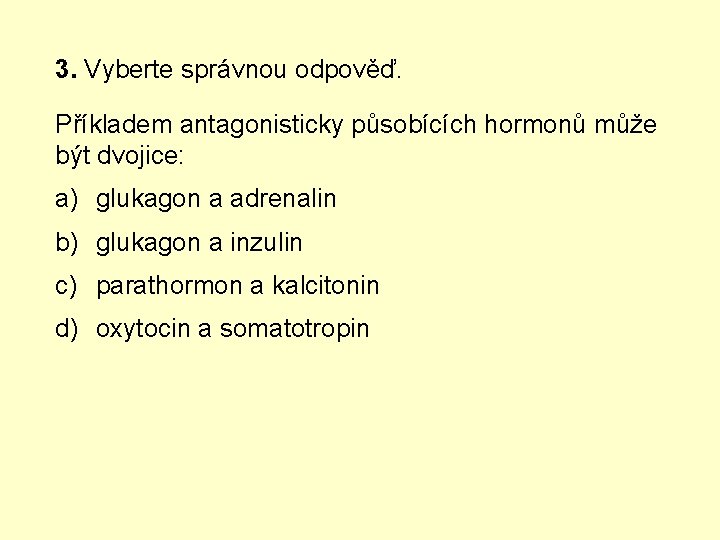 3. Vyberte správnou odpověď. Příkladem antagonisticky působících hormonů může být dvojice: a) glukagon a