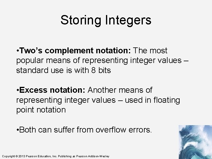 Storing Integers • Two’s complement notation: The most popular means of representing integer values