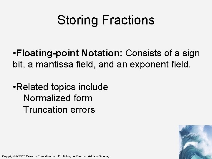 Storing Fractions • Floating-point Notation: Consists of a sign bit, a mantissa field, and