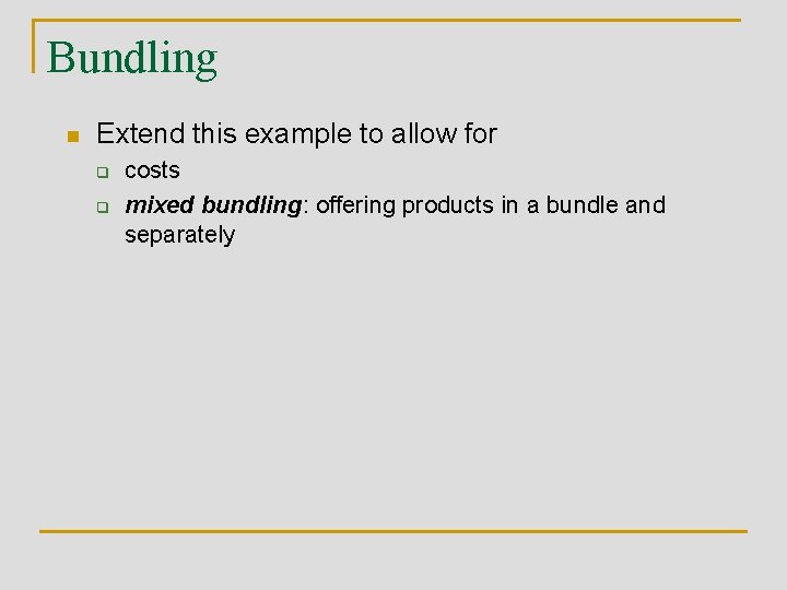 Bundling n Extend this example to allow for q q costs mixed bundling: offering