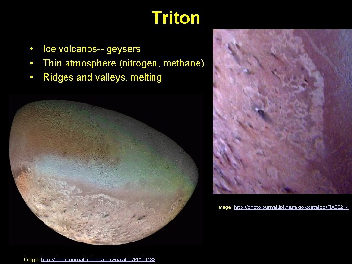 Triton • Ice volcanos-- geysers • Thin atmosphere (nitrogen, methane) • Ridges and valleys,