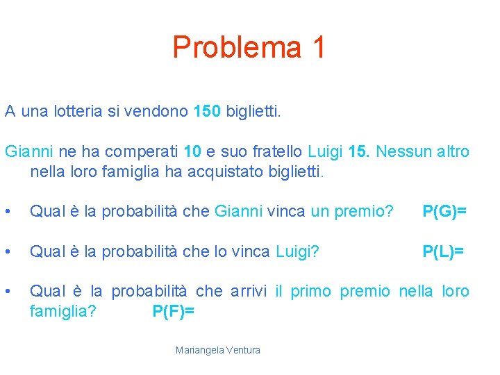 Problema 1 A una lotteria si vendono 150 biglietti. Gianni ne ha comperati 10