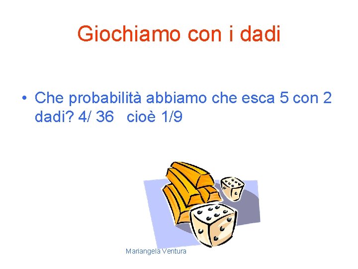 Giochiamo con i dadi • Che probabilità abbiamo che esca 5 con 2 dadi?