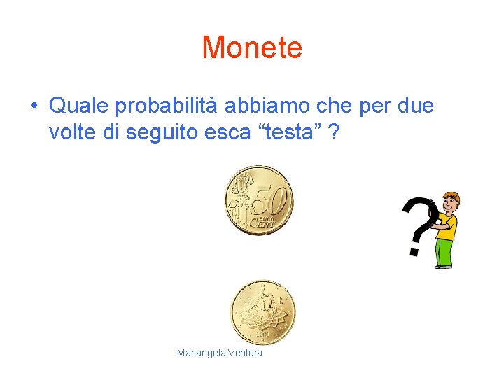 Monete • Quale probabilità abbiamo che per due volte di seguito esca “testa” ?