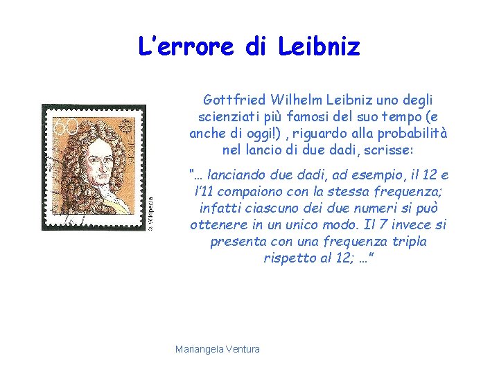 L’errore di Leibniz Gottfried Wilhelm Leibniz uno degli scienziati più famosi del suo tempo