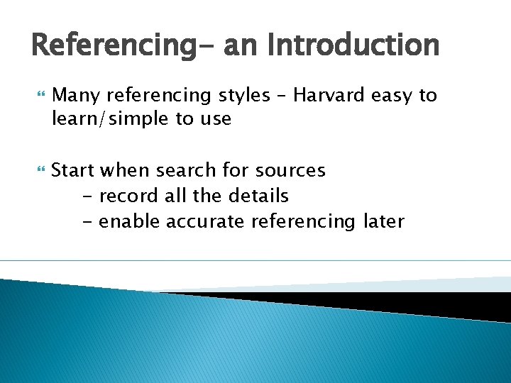 Referencing- an Introduction Many referencing styles – Harvard easy to learn/simple to use Start