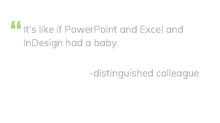 “ It’s like if Power. Point and Excel and In. Design had a baby.