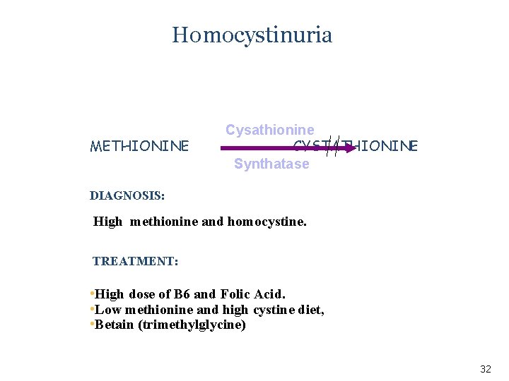 Homocystinuria METHIONINE Cysathionine CYSTATHIONINE Synthatase DIAGNOSIS: High methionine and homocystine. TREATMENT: • High dose