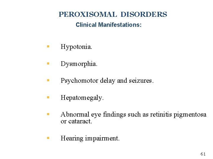 PEROXISOMAL DISORDERS Clinical Manifestations: § Hypotonia. § Dysmorphia. § Psychomotor delay and seizures. §