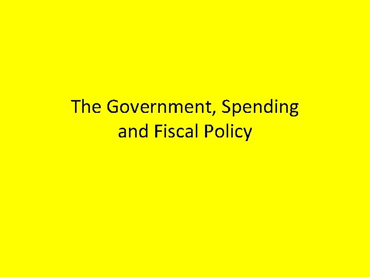 The Government, Spending and Fiscal Policy 