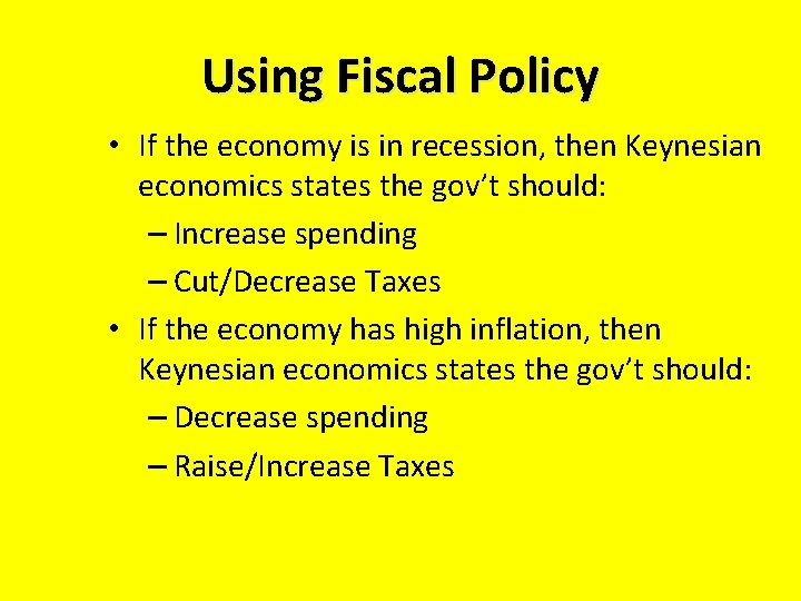 Using Fiscal Policy • If the economy is in recession, then Keynesian economics states