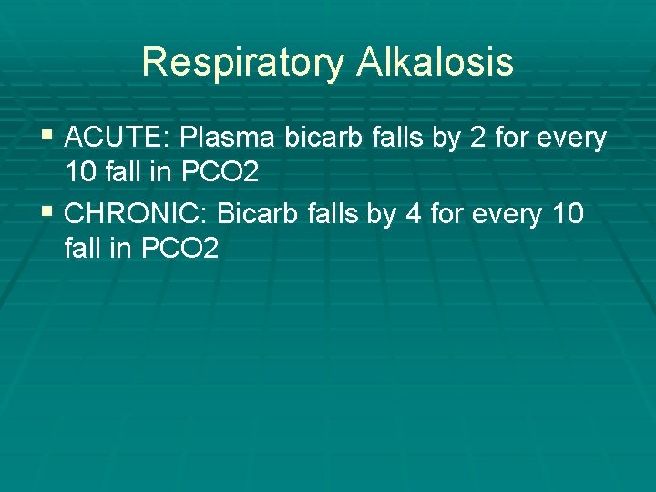 Respiratory Alkalosis § ACUTE: Plasma bicarb falls by 2 for every 10 fall in Respiratory Alkalosis § ACUTE: Plasma bicarb falls by 2 for every 10 fall in