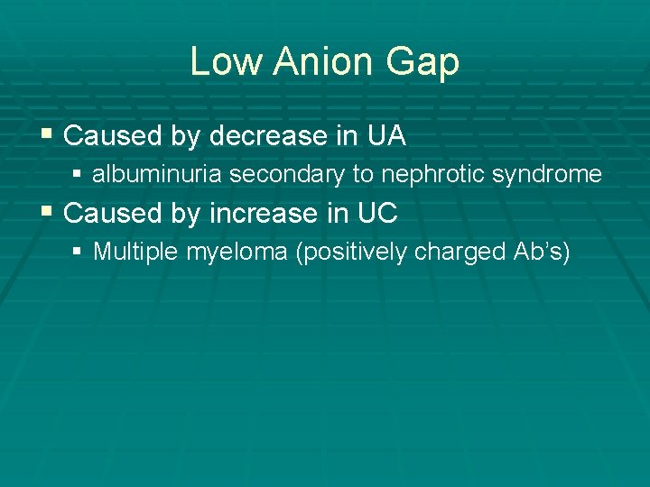 Low Anion Gap § Caused by decrease in UA § albuminuria secondary to nephrotic Low Anion Gap § Caused by decrease in UA § albuminuria secondary to nephrotic