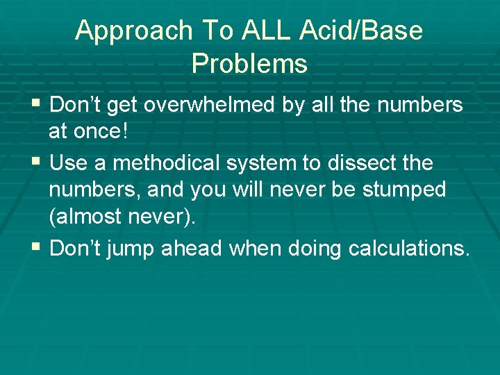 Approach To ALL Acid/Base Problems § Don’t get overwhelmed by all the numbers at