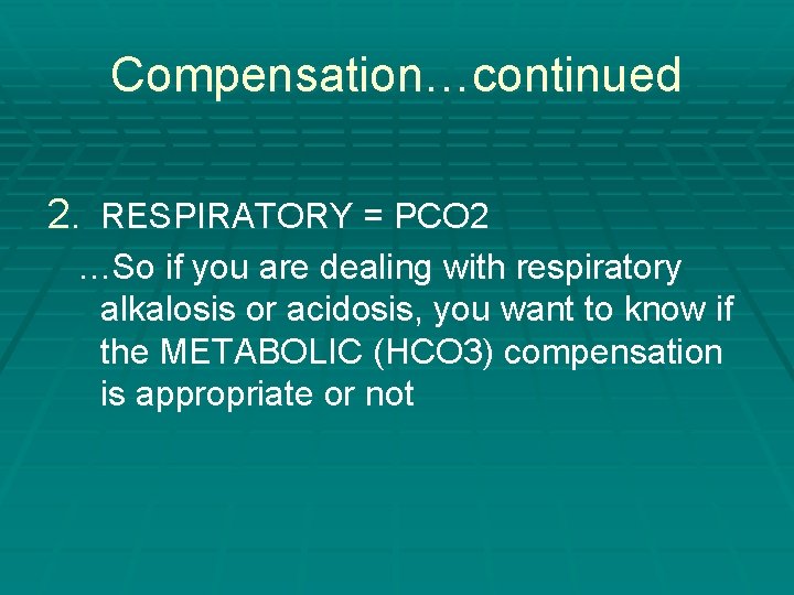 Compensation…continued 2. RESPIRATORY = PCO 2 …So if you are dealing with respiratory alkalosis Compensation…continued 2. RESPIRATORY = PCO 2 …So if you are dealing with respiratory alkalosis