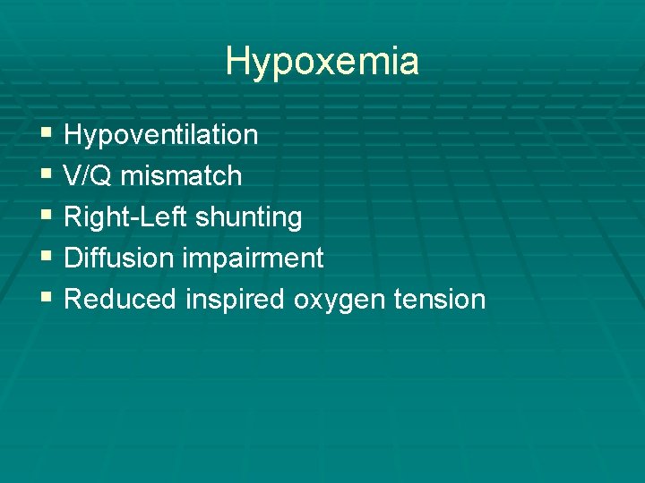 Hypoxemia § Hypoventilation § V/Q mismatch § Right-Left shunting § Diffusion impairment § Reduced Hypoxemia § Hypoventilation § V/Q mismatch § Right-Left shunting § Diffusion impairment § Reduced