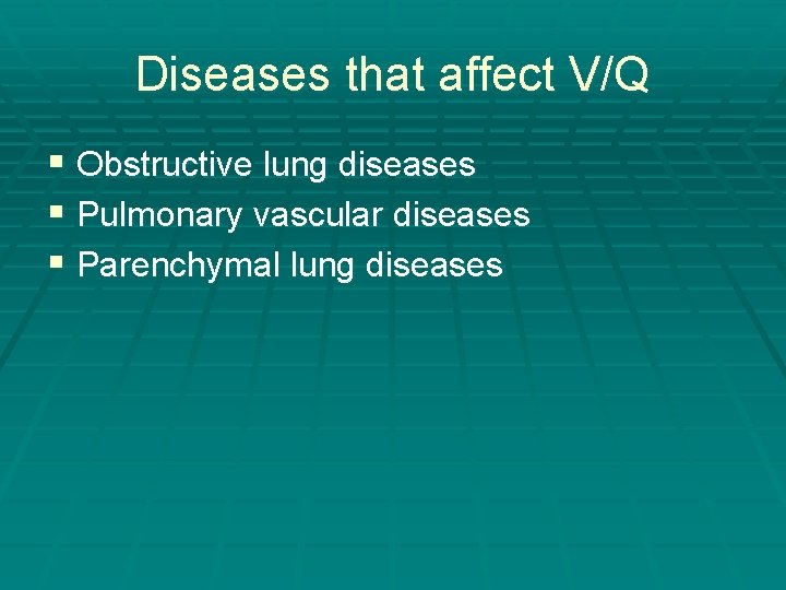 Diseases that affect V/Q § Obstructive lung diseases § Pulmonary vascular diseases § Parenchymal