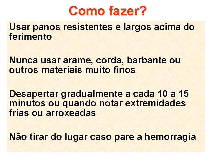 Como fazer? Usar panos resistentes e largos acima do ferimento Nunca usar arame, corda,