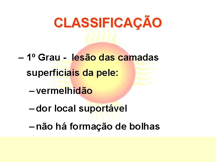 CLASSIFICAÇÃO – 1º Grau - lesão das camadas superficiais da pele: – vermelhidão –