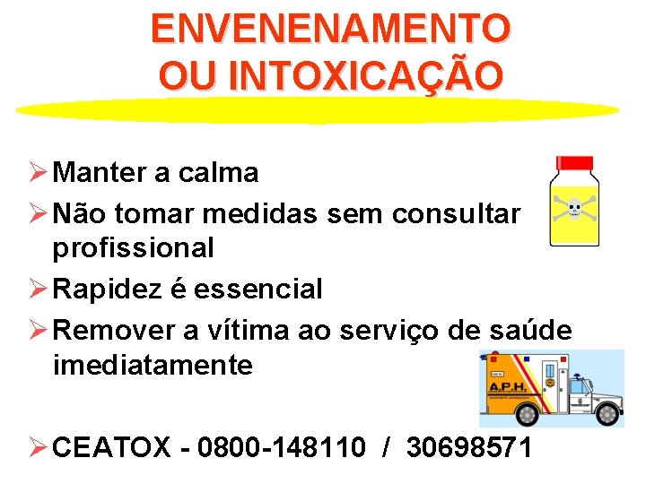 ENVENENAMENTO OU INTOXICAÇÃO Ø Manter a calma Ø Não tomar medidas sem consultar profissional