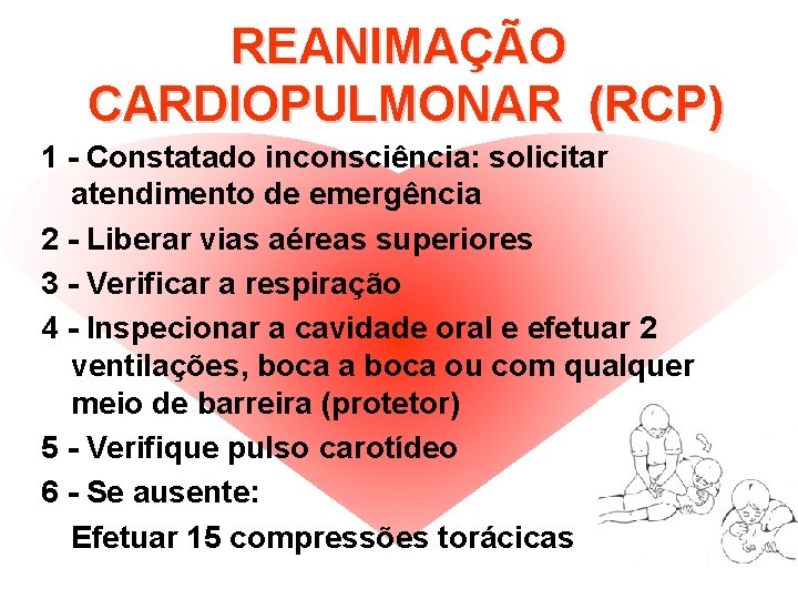 REANIMAÇÃO CARDIOPULMONAR (RCP) 1 - Constatado inconsciência: solicitar atendimento de emergência 2 - Liberar