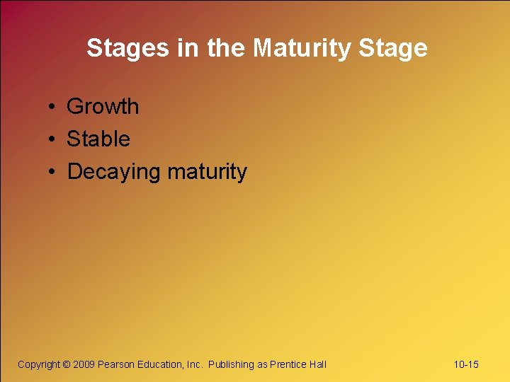 Stages in the Maturity Stage • Growth • Stable • Decaying maturity Copyright ©