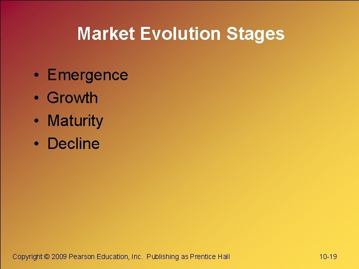 Market Evolution Stages • • Emergence Growth Maturity Decline Copyright © 2009 Pearson Education,