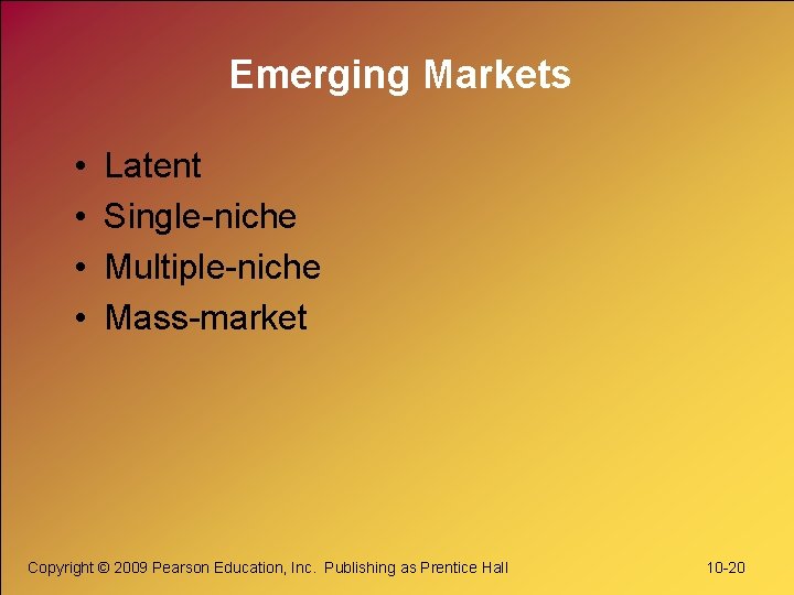 Emerging Markets • • Latent Single-niche Multiple-niche Mass-market Copyright © 2009 Pearson Education, Inc.