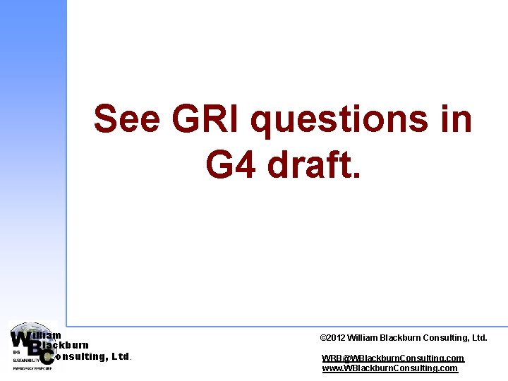 See GRI questions in G 4 draft. illiam lackburn onsulting, Ltd. © 2012 ©