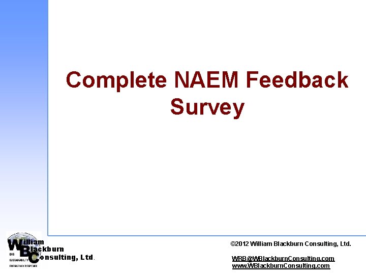 Complete NAEM Feedback Survey illiam lackburn onsulting, Ltd. © 2012 © 2010 William. Blackburn.